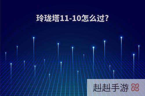 玲珑塔11-10怎么过?