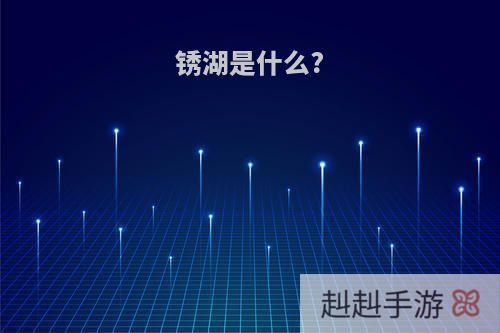 锈湖是什么?