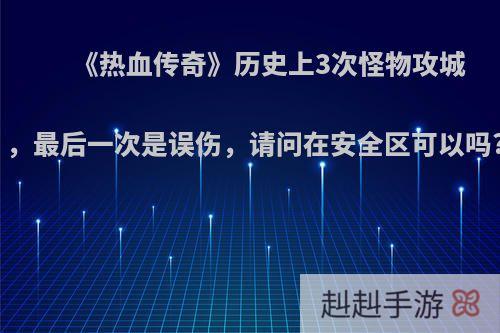《热血传奇》历史上3次怪物攻城，最后一次是误伤，请问在安全区可以吗?