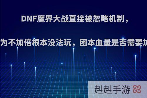 DNF魔界大战直接被忽略机制，玩家认为不加倍根本没法玩，团本血量是否需要加倍呢?