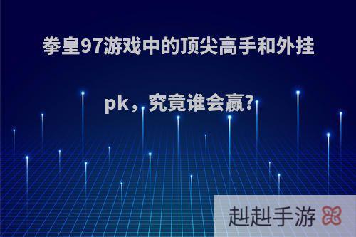 拳皇97游戏中的顶尖高手和外挂pk，究竟谁会赢?