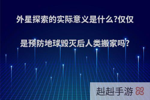外星探索的实际意义是什么?仅仅是预防地球毁灭后人类搬家吗?