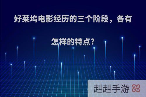 好莱坞电影经历的三个阶段，各有怎样的特点?