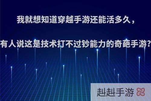 我就想知道穿越手游还能活多久，有人说这是技术打不过钞能力的奇葩手游?