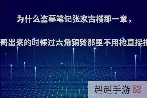 为什么盗墓笔记张家古楼那一章，吴邪胖子救小哥出来的时候过六角铜铃那里不用枪直接把铃铛打掉呢?