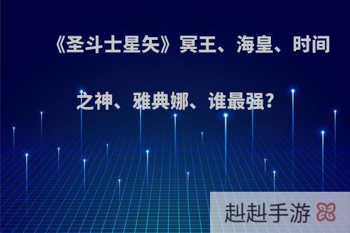 《圣斗士星矢》冥王、海皇、时间之神、雅典娜、谁最强?