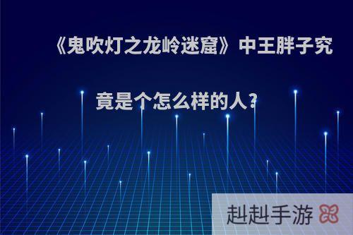 《鬼吹灯之龙岭迷窟》中王胖子究竟是个怎么样的人?