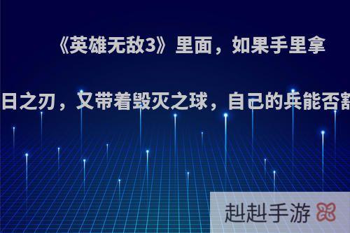 《英雄无敌3》里面，如果手里拿着末日之刃，又带着毁灭之球，自己的兵能否豁免?