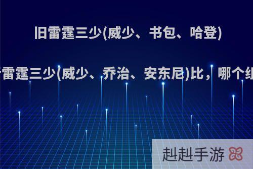 旧雷霆三少(威少、书包、哈登)和新雷霆三少(威少、乔治、安东尼)比，哪个组强?