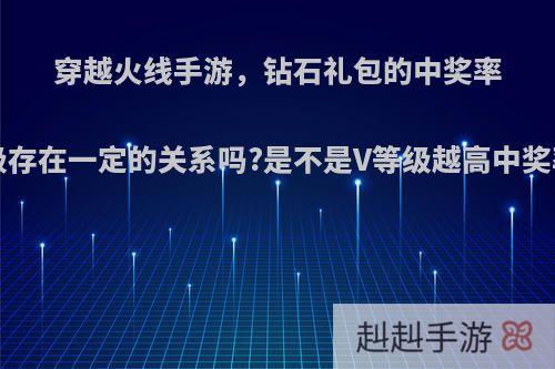 穿越火线手游，钻石礼包的中奖率跟V等级存在一定的关系吗?是不是V等级越高中奖率越高?