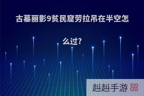 古墓丽影9贫民窟劳拉吊在半空怎么过?