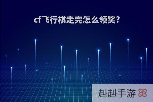 cf飞行棋走完怎么领奖?