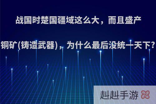 战国时楚国疆域这么大，而且盛产铜矿(铸造武器)，为什么最后没统一天下?