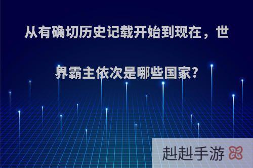 从有确切历史记载开始到现在，世界霸主依次是哪些国家?