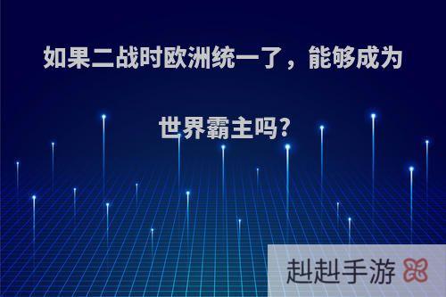 如果二战时欧洲统一了，能够成为世界霸主吗?