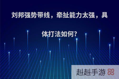 刘邦强势带线，牵扯能力太强，具体打法如何?