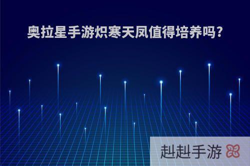 奥拉星手游炽寒天凤值得培养吗?
