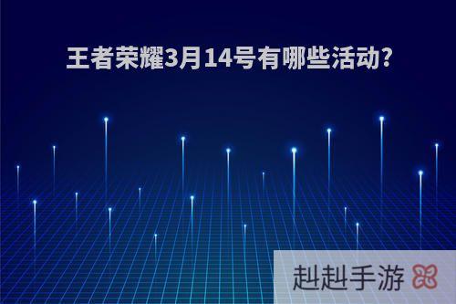 王者荣耀3月14号有哪些活动?