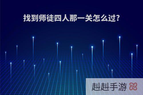 找到师徒四人那一关怎么过?