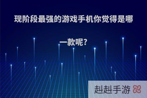 现阶段最强的游戏手机你觉得是哪一款呢?