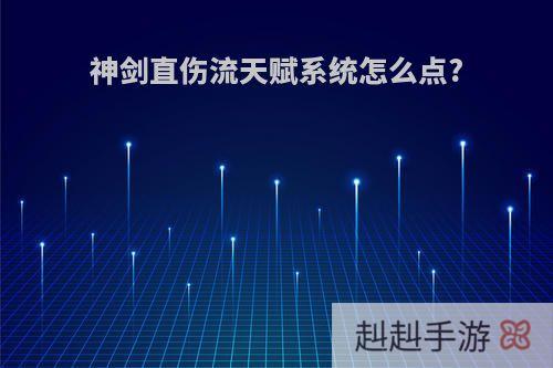 神剑直伤流天赋系统怎么点?