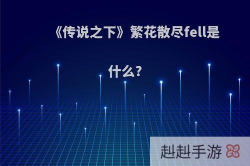 《传说之下》繁花散尽fell是什么?