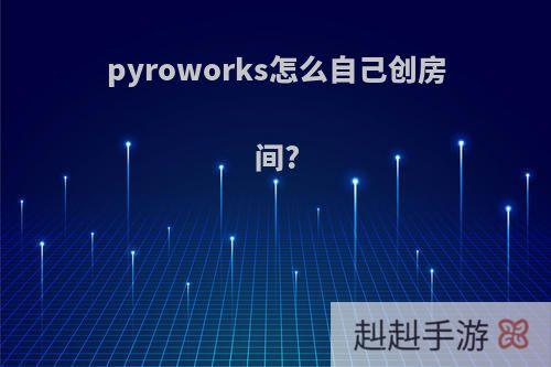 pyroworks怎么自己创房间?