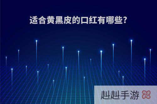 适合黄黑皮的口红有哪些?