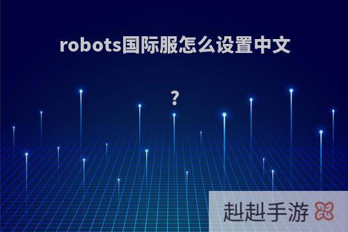 robots国际服怎么设置中文?