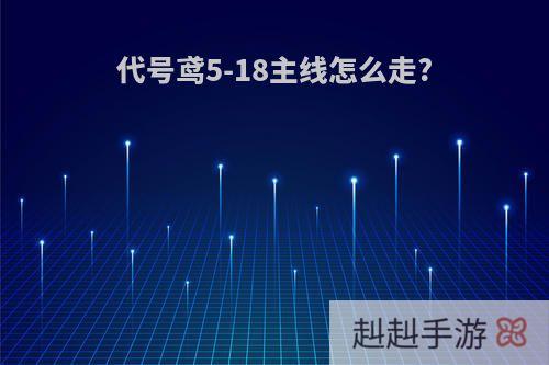 代号鸢5-18主线怎么走?