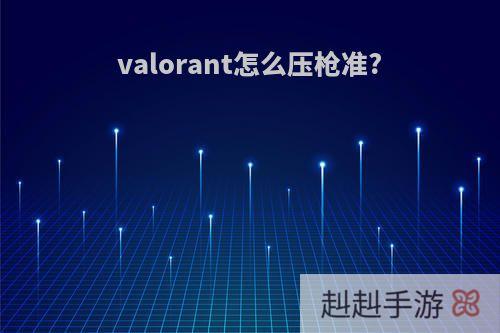 valorant怎么压枪准?
