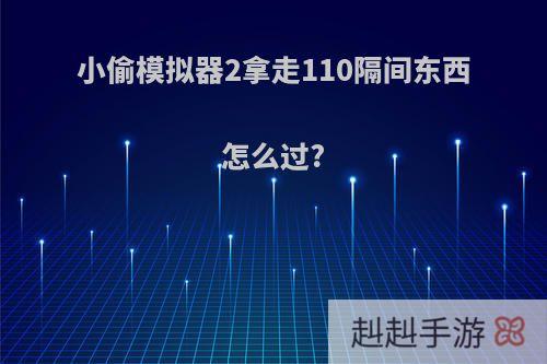 小偷模拟器2拿走110隔间东西怎么过?