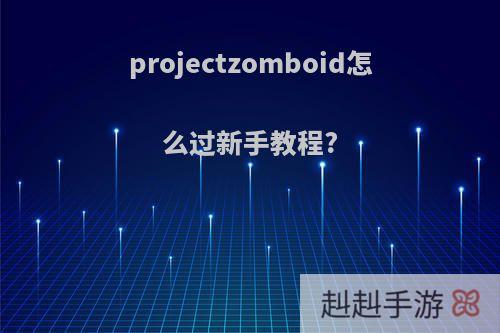 projectzomboid怎么过新手教程?