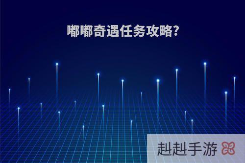 嘟嘟奇遇任务攻略?