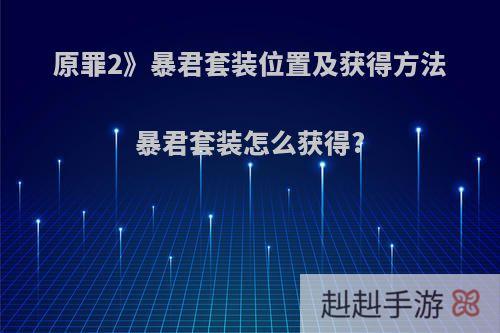 原罪2》暴君套装位置及获得方法暴君套装怎么获得?