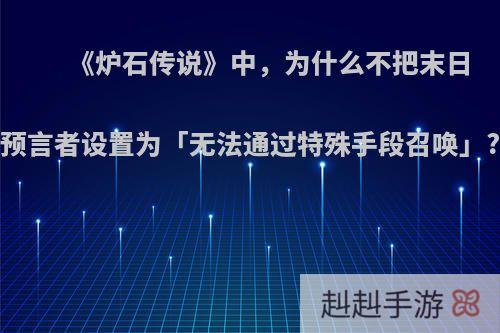 《炉石传说》中，为什么不把末日预言者设置为「无法通过特殊手段召唤」?