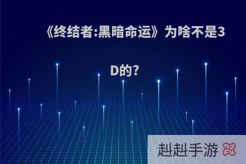 《终结者:黑暗命运》为啥不是3D的?