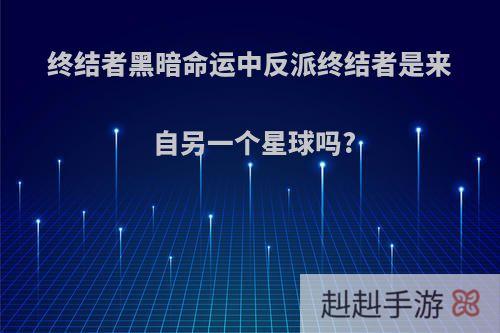 终结者黑暗命运中反派终结者是来自另一个星球吗?