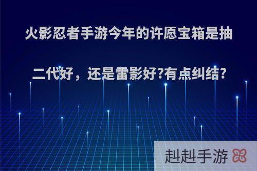 火影忍者手游今年的许愿宝箱是抽二代好，还是雷影好?有点纠结?
