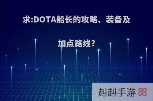 求:DOTA船长的攻略、装备及加点路线?