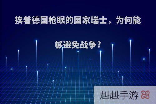 挨着德国枪眼的国家瑞士，为何能够避免战争?
