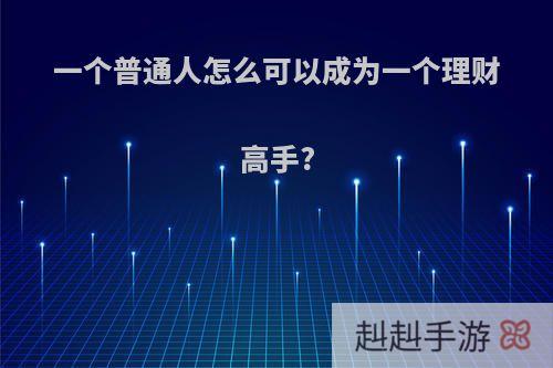 一个普通人怎么可以成为一个理财高手?