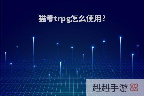 猫爷trpg怎么使用?
