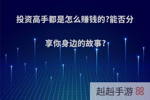 投资高手都是怎么赚钱的?能否分享你身边的故事?