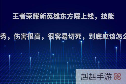王者荣耀新英雄东方曜上线，技能特别秀，伤害很高，很容易切死，到底应该怎么玩?