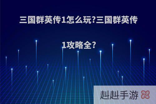三国群英传1怎么玩?三国群英传1攻略全?