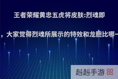 王者荣耀黄忠五虎将皮肤:烈魂即将上线，大家觉得烈魂所展示的特效和龙胆比哪一个好?