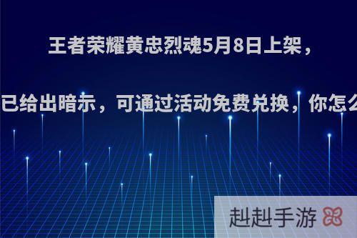 王者荣耀黄忠烈魂5月8日上架，天美已给出暗示，可通过活动免费兑换，你怎么看?