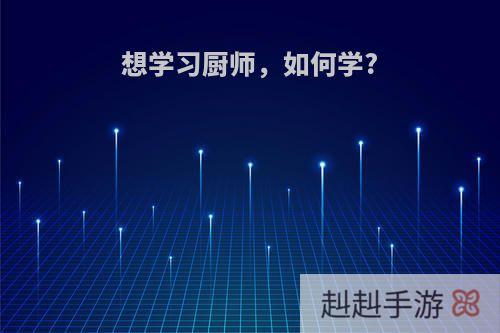 想学习厨师，如何学?