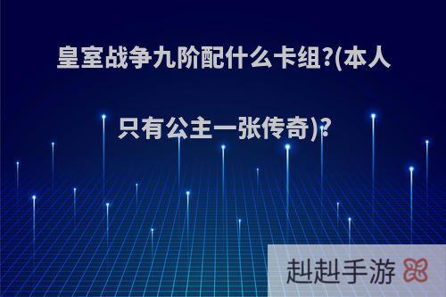 皇室战争九阶配什么卡组?(本人只有公主一张传奇)?